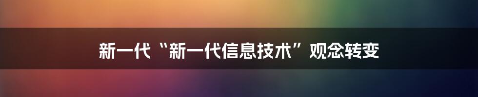 新一代“新一代信息技术”观念转变