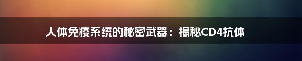 人体免疫系统的秘密武器：揭秘CD4抗体