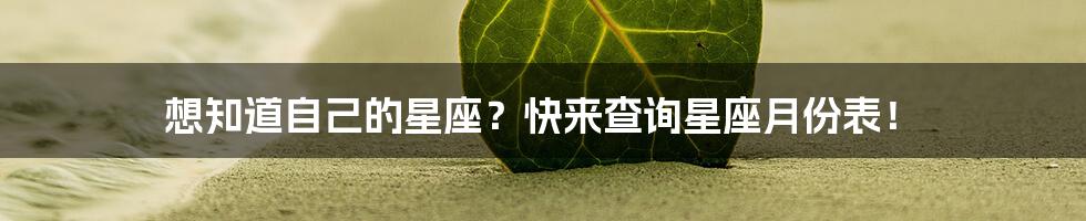 想知道自己的星座？快来查询星座月份表！