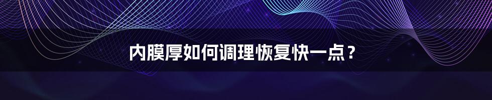 内膜厚如何调理恢复快一点？