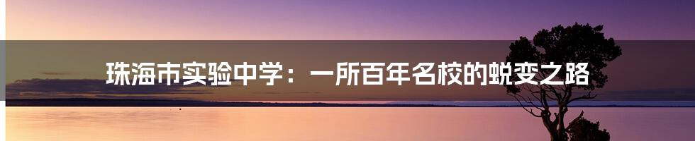 珠海市实验中学：一所百年名校的蜕变之路