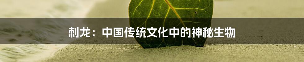 刺龙：中国传统文化中的神秘生物