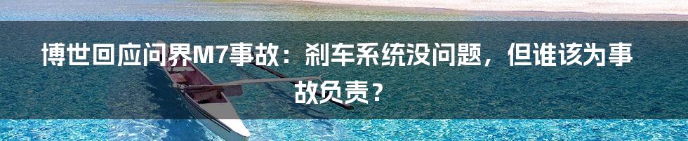 博世回应问界M7事故：刹车系统没问题，但谁该为事故负责？