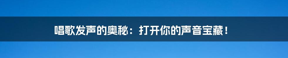 唱歌发声的奥秘：打开你的声音宝藏！