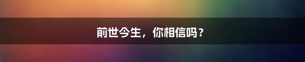 前世今生，你相信吗？