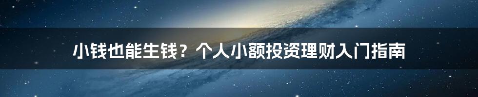 小钱也能生钱？个人小额投资理财入门指南