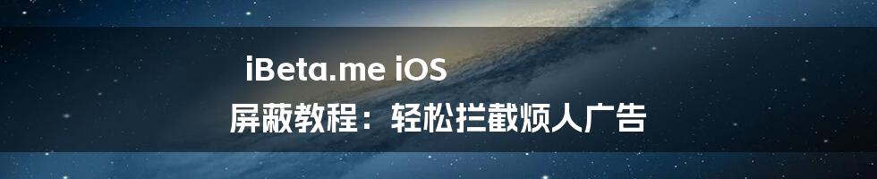 iBeta.me iOS 屏蔽教程：轻松拦截烦人广告