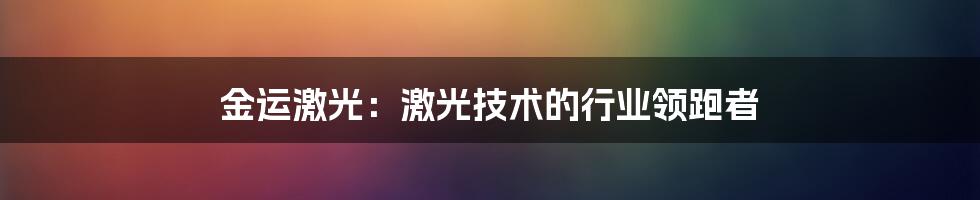 金运激光：激光技术的行业领跑者