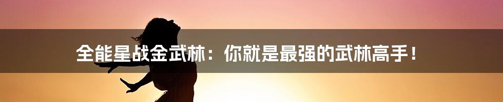 全能星战金武林：你就是最强的武林高手！