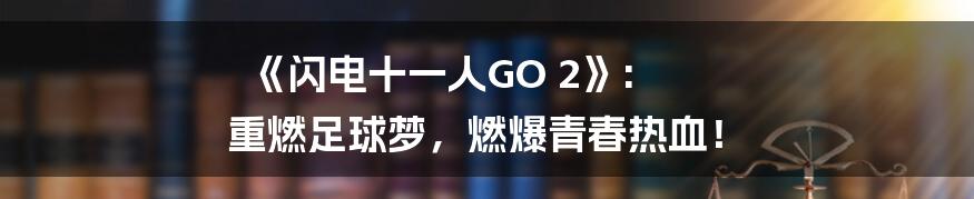 《闪电十一人GO 2》: 重燃足球梦，燃爆青春热血！