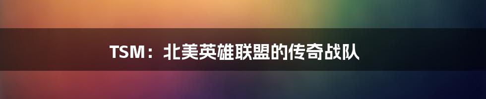 TSM：北美英雄联盟的传奇战队