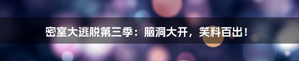 密室大逃脱第三季：脑洞大开，笑料百出！