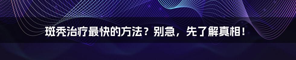 斑秃治疗最快的方法？别急，先了解真相！