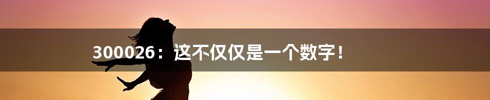 300026：这不仅仅是一个数字！