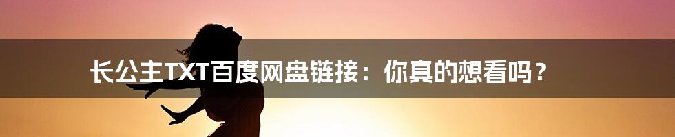 长公主TXT百度网盘链接：你真的想看吗？