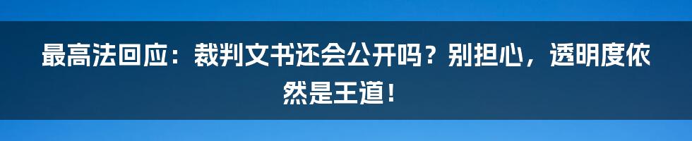 最高法回应：裁判文书还会公开吗？别担心，透明度依然是王道！