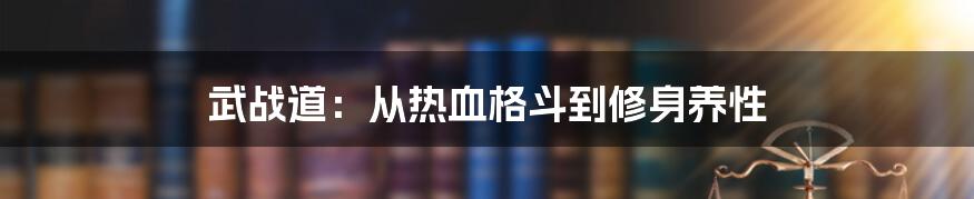 武战道：从热血格斗到修身养性