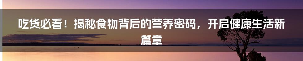 吃货必看！揭秘食物背后的营养密码，开启健康生活新篇章