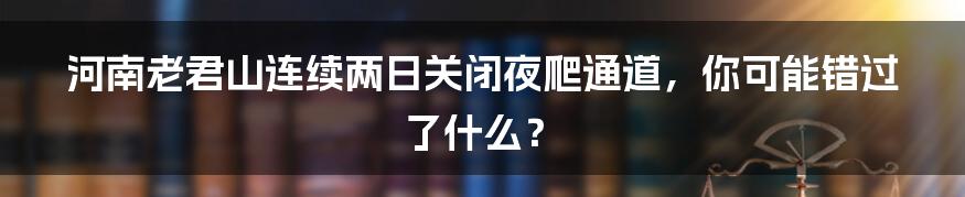 河南老君山连续两日关闭夜爬通道，你可能错过了什么？