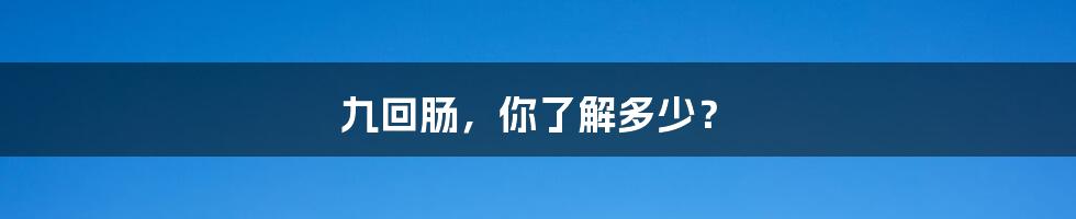 九回肠，你了解多少？