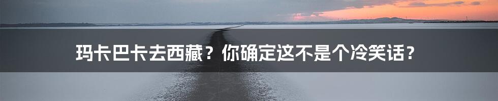 玛卡巴卡去西藏？你确定这不是个冷笑话？