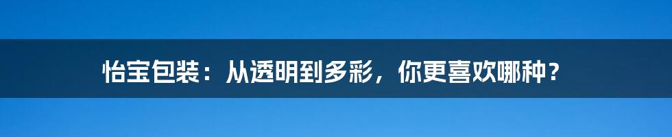 怡宝包装：从透明到多彩，你更喜欢哪种？