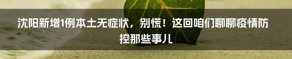 沈阳新增1例本土无症状，别慌！这回咱们聊聊疫情防控那些事儿