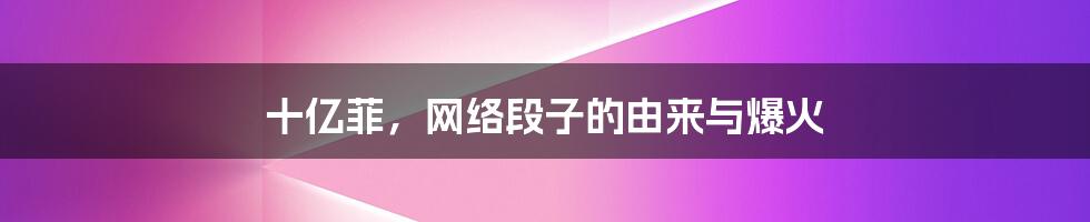 十亿菲，网络段子的由来与爆火