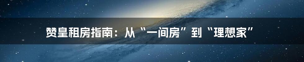 赞皇租房指南：从“一间房”到“理想家”