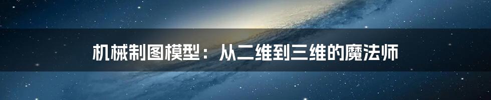 机械制图模型：从二维到三维的魔法师