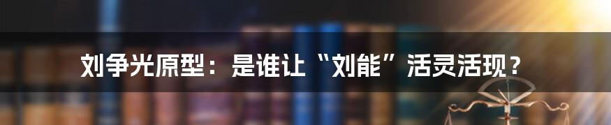 刘争光原型：是谁让“刘能”活灵活现？