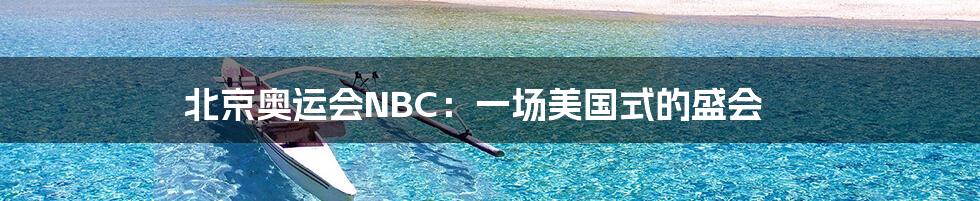 北京奥运会NBC：一场美国式的盛会