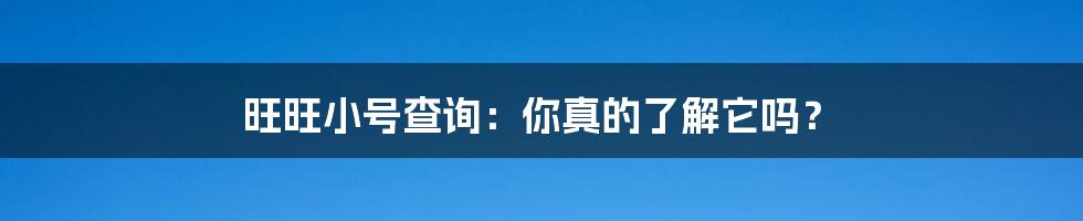 旺旺小号查询：你真的了解它吗？