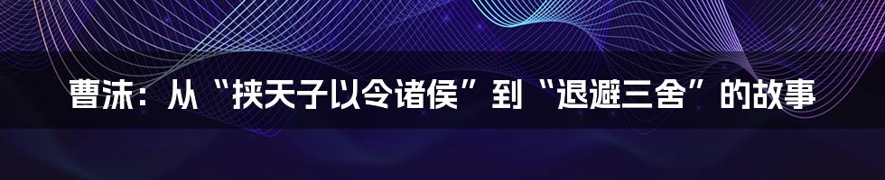 曹沫：从“挟天子以令诸侯”到“退避三舍”的故事