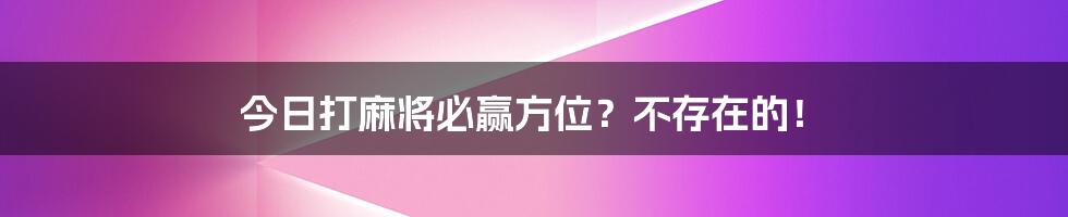 今日打麻将必赢方位？不存在的！