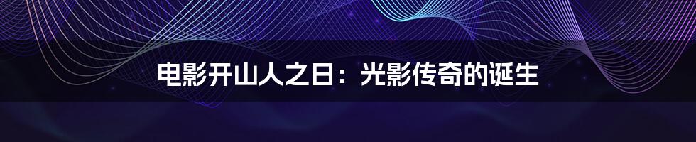 电影开山人之日：光影传奇的诞生