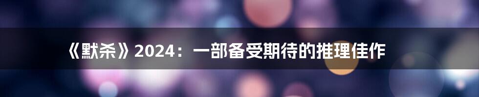 《默杀》2024：一部备受期待的推理佳作