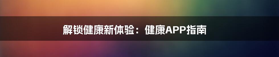 解锁健康新体验：健康APP指南