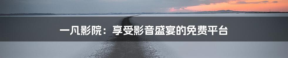 一凡影院：享受影音盛宴的免费平台