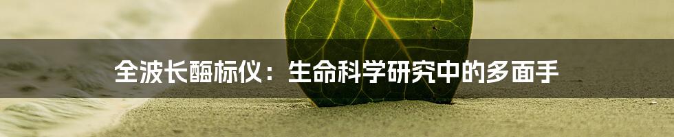 全波长酶标仪：生命科学研究中的多面手