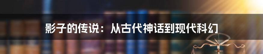 影子的传说：从古代神话到现代科幻