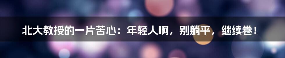 北大教授的一片苦心：年轻人啊，别躺平，继续卷！