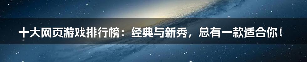 十大网页游戏排行榜：经典与新秀，总有一款适合你！