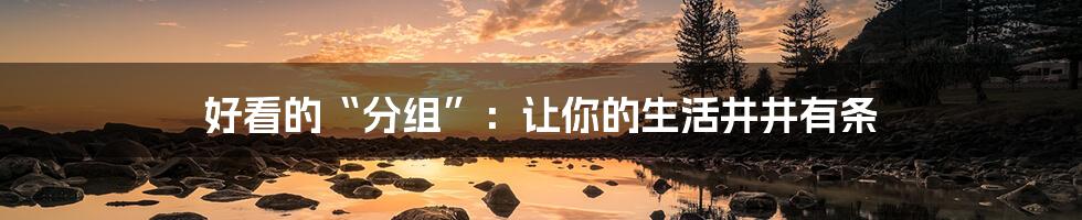 好看的“分组”：让你的生活井井有条