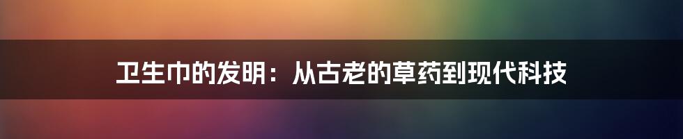 卫生巾的发明：从古老的草药到现代科技