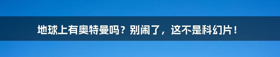 地球上有奥特曼吗？别闹了，这不是科幻片！