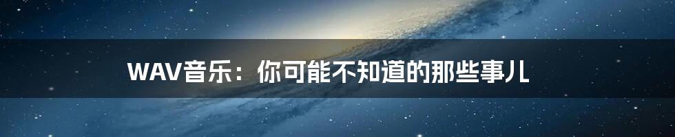 WAV音乐：你可能不知道的那些事儿