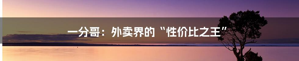 一分哥：外卖界的“性价比之王”