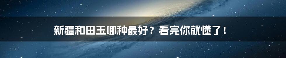 新疆和田玉哪种最好？看完你就懂了！