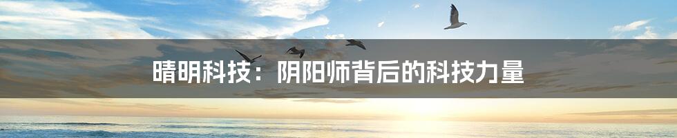 晴明科技：阴阳师背后的科技力量